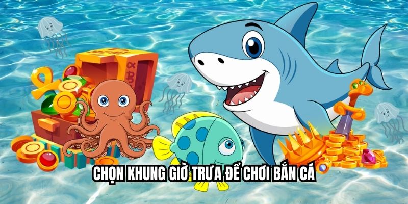 Khung Giờ Bắn Cá – Lựa Chọn Thời Điểm Gia Tăng Chiến Thắng Chọn khung giờ trưa để chơi bắn cá